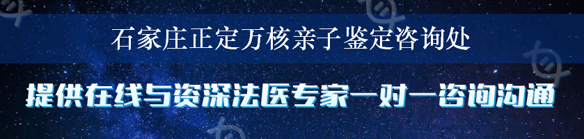 石家庄正定万核亲子鉴定咨询处